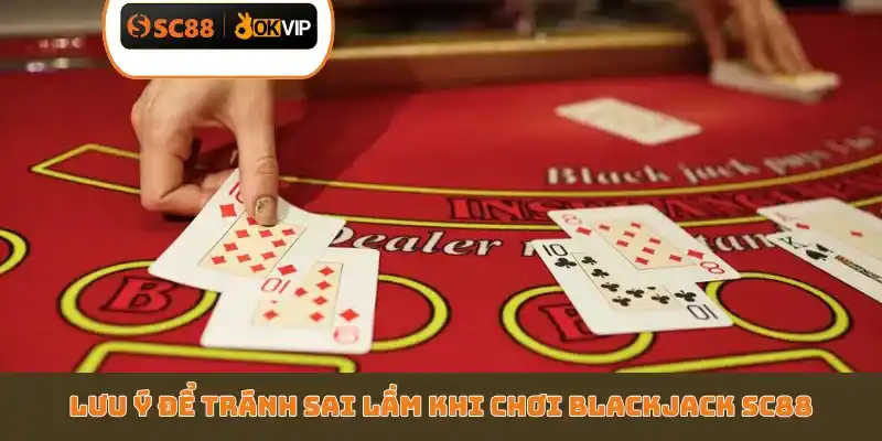 Lưu ý để tránh sai lầm khi chơi Blackjack SC88