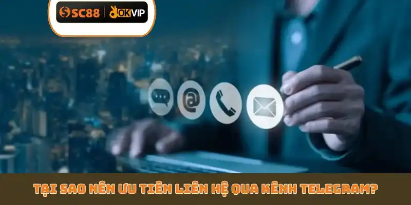 Tại sao nên ưu tiên liên hệ qua kênh telegram?