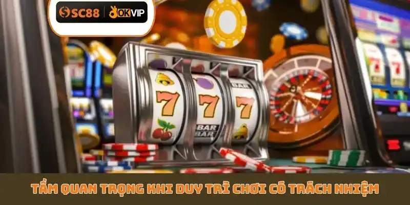 Tầm quan trọng khi duy trì chơi có trách nhiệm